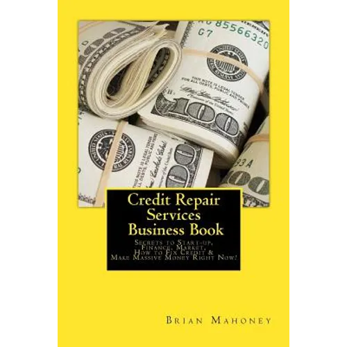 Credit Repair Services Business Book: Secrets to Start-up, Finance, Market, How to Fix Credit & Make Massive Money Right Now! - Paperback