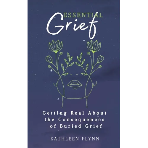 Essential Grief: Getting Real about the Consequences of Buried Grief - Paperback