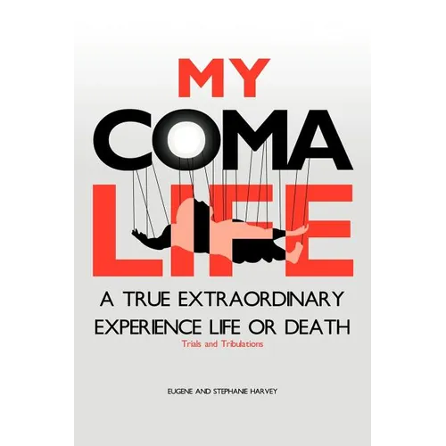 My Coma Life: A True Extraordinary Experience to Life and Death Trials and Tribulations - Paperback