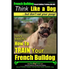 French Bulldog, French Bulldog Training AAA AKC: Think Like a Dog, but Don't Eat Your Poop! French Bulldog Breed Expert Training: Here's EXACTLY How t - Paperback