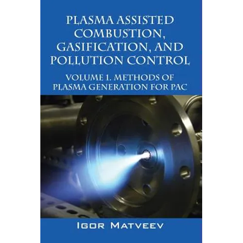 Plasma Assisted Combustion, Gasification, and Pollution Control: Volume 1. Methods of Plasma Generation for Pac - Hardcover