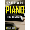 How to Play The Piano: For Beginner's A Complete Guide (How to Play the Piano and Keyboard) - Paperback