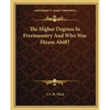 The Higher Degrees In Freemasonry And Who Was Hiram Abiff? - Paperback