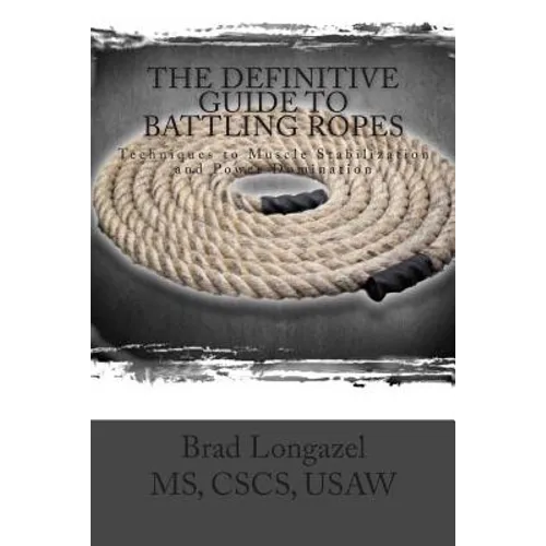 The Definitive Guide to Battling Ropes: Techniques to Muscle Stabilization and Power Domination - Paperback