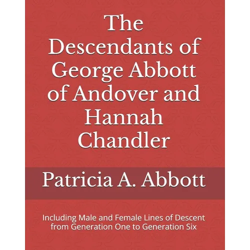 The Descendants of George Abbott of Andover and Hannah Chandler Through Six Generations: Including Male and Female Lines of Descent from Generation On - Paperback
