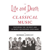 The Life and Death of Classical Music: Featuring the 100 Best and 20 Worst Recordings Ever Made - Paperback