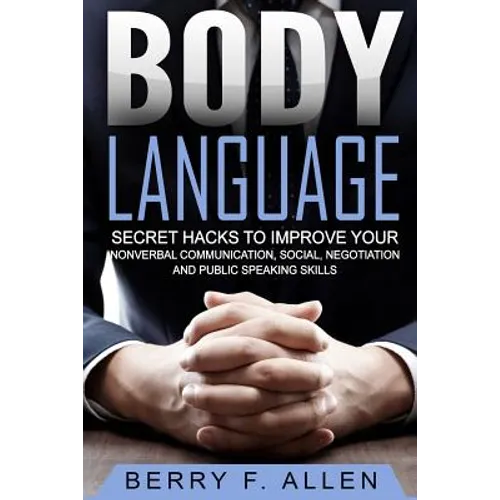 Body Language Secret Hacks To Improve Your Nonverbal Communication, Social, Negotiation And Public Speaking Skills - Paperback