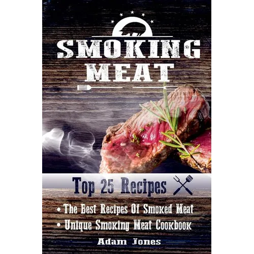 Smoking Meat: The Best Recipes Of Smoked Meat: Unique Smoking Meat Cookbook: [ Top 25 Most Delicious Smoked Meat Recipes ] ( A Barbe - Paperback