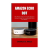 Amazon Echo Dot: The Ultimate Guide for Complete Beginners On How to Setup Your Amazon Echo Dot in Few Minutes. - Paperback
