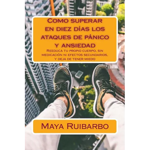 Como superar en diez días los ataques de pánico y ansiedad: Reeduca tu propio cuerpo, sin medicación ni efectos secundarios, y deja de tener miedo - Paperback