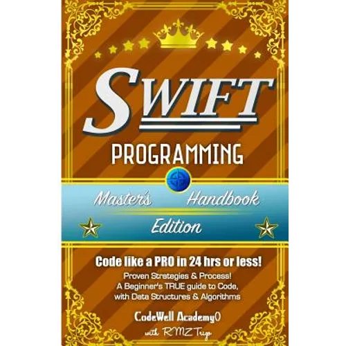 Swift: Programming, Master's Handbook; A TRUE Beginner's Guide! Problem Solving, Code, Data Science, Data Structures & Algori - Paperback