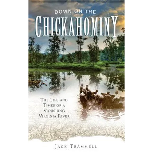 Down on the Chickahominy: The Life and Times of a Vanishing Virginia River - Hardcover