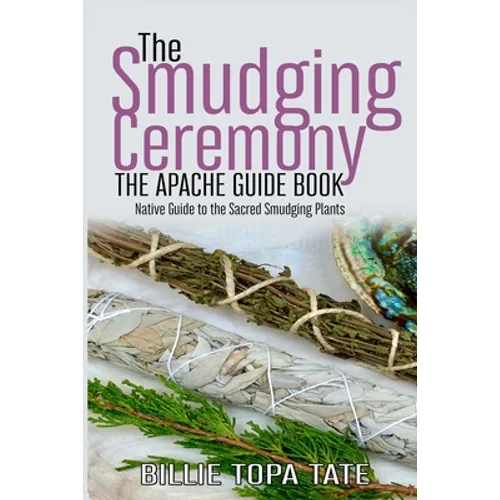 The Smudging Ceremony Book: The Apache Guide to The Sacred Smudging Plants - Paperback