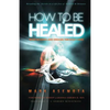 How To be Healed from Sickness and diseases Through Christ: Revealing The Secrets to a life free of Sickness and diseases - Paperback
