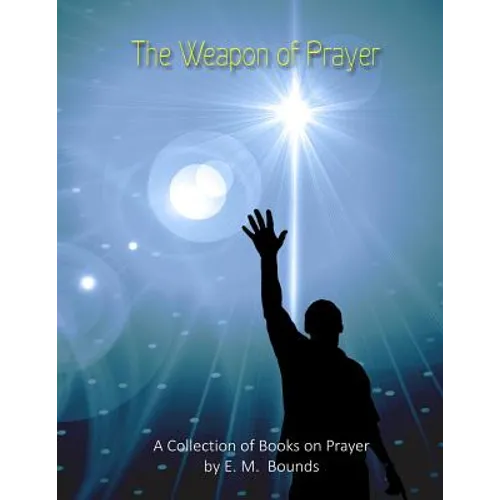 The Weapon of Prayer: A Collection of Books on Prayer by E. M. Bounds - Paperback