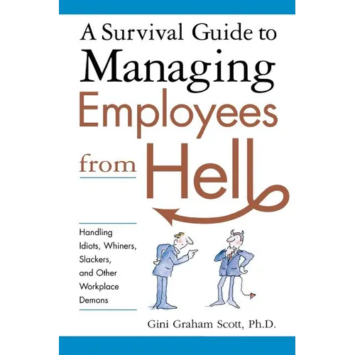 A Survival Guide to Managing Employees from Hell: Handling Idiots, Whiners, Slackers, and Other Workplace Demons - Paperback