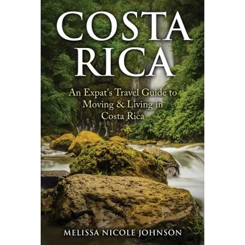 Costa Rica: An Expat's Travel Guide to Moving & Living in Costa Rica - Paperback