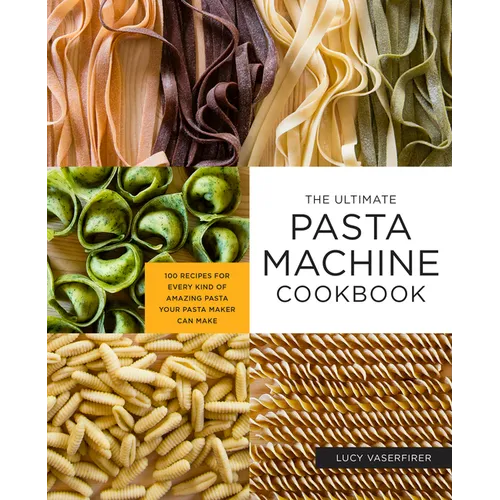 The Ultimate Pasta Machine Cookbook: 100 Recipes for Every Kind of Amazing Pasta Your Pasta Maker Can Make - Paperback