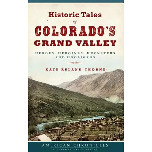 Historic Tales of Colorado's Grand Valley: Heroes, Heroines, Hucksters and Hooligans - Hardcover