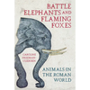 Battle Elephants and Flaming Foxes: Animals in the Roman World - Hardcover