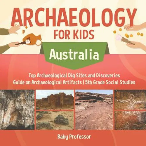 Archaeology for Kids - Australia - Top Archaeological Dig Sites and Discoveries Guide on Archaeological Artifacts 5th Grade Social Studies - Paperback