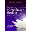 The Physics of Miraculous Healing: How Emotion, Mind, and Spirit Enable Unlimited Self-Healing - Paperback