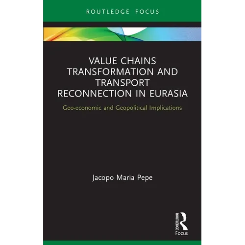 Value Chains Transformation and Transport Reconnection in Eurasia: Geo-Economic and Geopolitical Implications - Paperback