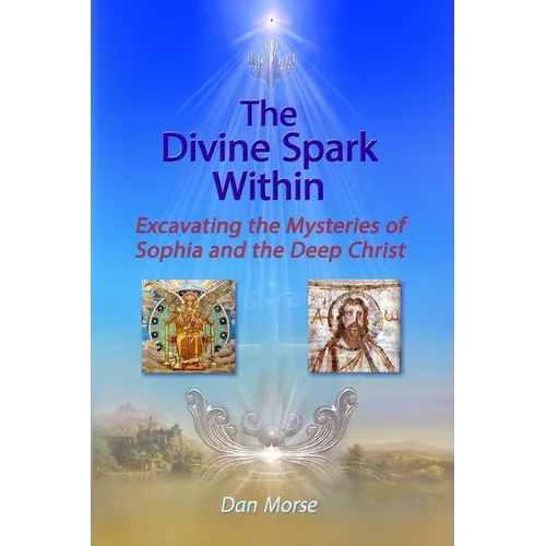 The Divine Spark Within: Excavating the Mysteries of Sophia and the Deep Christ - Paperback