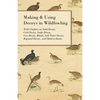 Making and Using Decoys in Wildfowling - With Chapters on Solid Decoys, Cork Decoys, Snipe Decoys, Live Decoys, Blinds, Salt Water Decoys, Regional De - Paperback