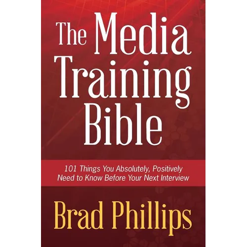 The Media Training Bible: 101 Things You Absolutely, Positively Need To Know Before Your Next Interview - Paperback