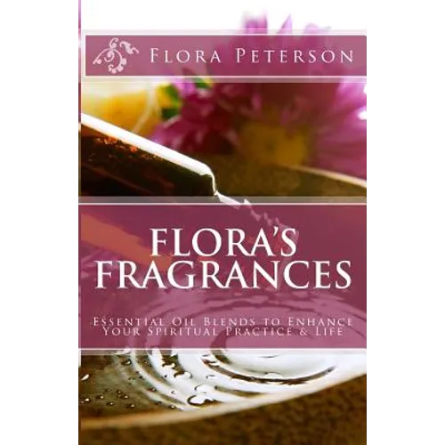 Flora's Fragrances: Essential Oil Blends To Enhance Your Spiritual Practice & Life - Paperback