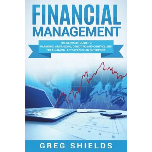 Financial Management: The Ultimate Guide to Planning, Organizing, Directing, and Controlling the Financial Activities of an Enterprise - Paperback