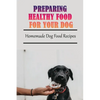 Preparing Healthy Food For Your Dog: Homemade Dog Food Recipes: Community Cookbook For Dogs - Paperback