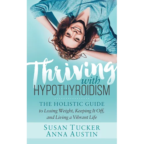 Thriving with Hypothyroidism: The Holistic Guide to Losing Weight, Keeping It Off, and Living a Vibrant Life - Paperback