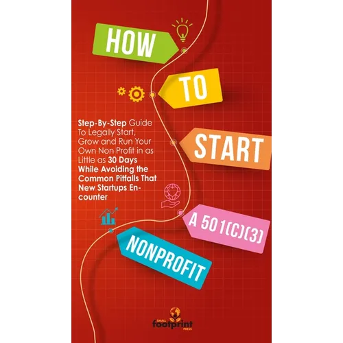 How to Start a 501(c)(3) Nonprofit: Step-By-Step Guide To Legally Start, Grow and Run Your Own Non Profit in as Little as 30 Days While Avoiding the C - Hardcover