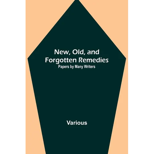 New, Old, and Forgotten Remedies: Papers by Many Writers - Paperback