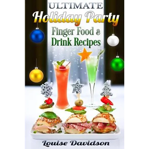 Ultimate Holiday Party Finger Food and Drink Recipes: Canapés recipes, Christmas cocktails, Dips, hot and cold canapés, kids drinks, Holiday drinks, C - Paperback