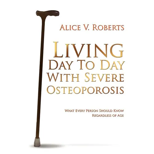 Living Day To Day With Severe Osteoporosis: What Every Person Should Know Regardless of Age - Paperback