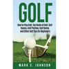 Golf: How to Play Golf, the Rules of Golf, Golf Basics, Golf Putting, Golf Swing and Other Golf Tips for Beginners - Paperback