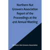 Northern Nut Growers Association Report of the Proceedings at the 41st Annual Meeting; Pleasant Valley, New York, August 28, 29 and 30, 1950 - Paperback