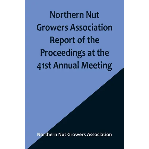 Northern Nut Growers Association Report of the Proceedings at the 41st Annual Meeting; Pleasant Valley, New York, August 28, 29 and 30, 1950 - Paperback