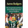 Aaron Rodgers: The Inspirational Story of Football Superstar Aaron Rodgers - Paperback
