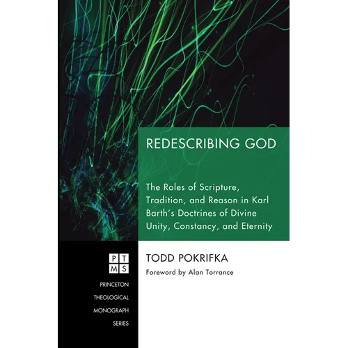 Redescribing God: The Roles of Scripture, Tradition, and Reason in Karl Barth's Doctrines of Divine Unity, Constancy, and Eternity - Hardcover