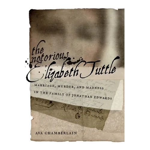 The Notorious Elizabeth Tuttle: Marriage, Murder, and Madness in the Family of Jonathan Edwards - Hardcover