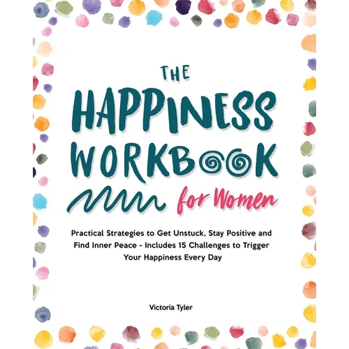 The Happiness Workbook for Women: Practical Strategies to Get Unstuck, Stay Positive and Find Inner Peace - Includes 15 Challenges to Trigger Your Hap - Paperback