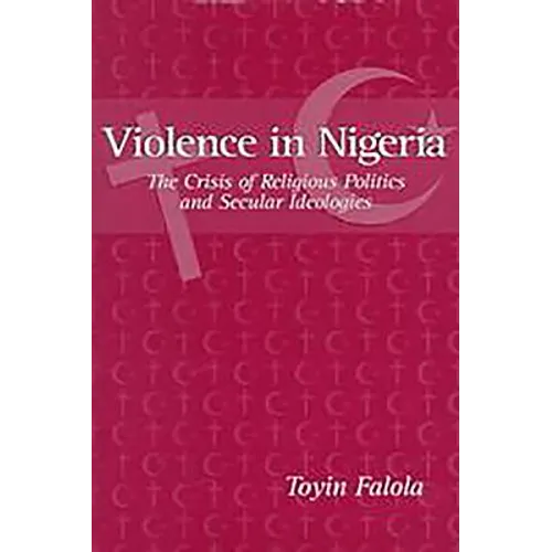 Violence in Nigeria: The Crisis of Religious Politics and Secular Ideologies - Paperback