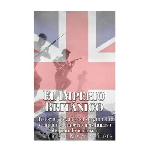El Imperio Británico: Historia y legado del surgimiento y caída del Imperio más famoso del mundo moderno - Paperback
