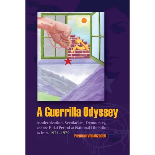 A Guerrilla Odyssey: Modernization, Secularism, Democracy, and Fadai Period of National Liberation in Iran, 1971-1979 - Hardcover