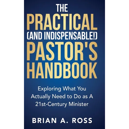 The Practical (and Indispensable!) Pastor's Handbook: Exploring What You Actually Need to Do as a 21st Century Minister - Hardcover