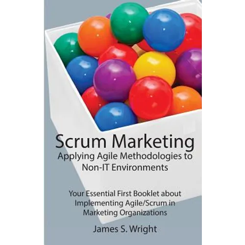 Scrum Marketing: Applying Agile Methodologies to Marketing: Your Essential First Booklet about Implementing Agile/Scrum in Marketing Organizations - Paperback